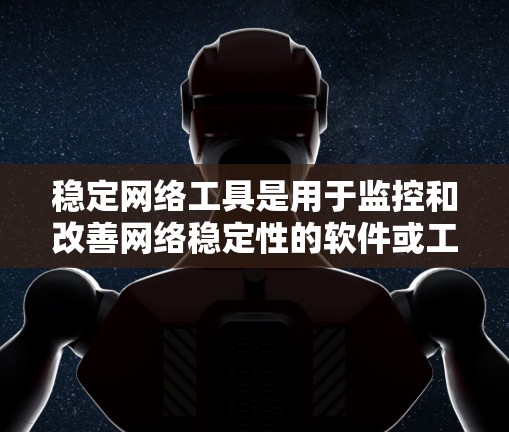稳定网络工具是用于监控和改善网络稳定性的软件或工具，能够帮助用户检测和改善网络连接的延迟、响应时间和错误率等问题。以下是对稳定网络工具的详细分析和推荐