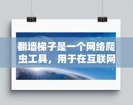 翻墙梯子是一个网络爬虫工具，用于在互联网上进行访问和爬行，通常用于爬取网站、下载文件或进行其他网络操作。翻墙梯子可以用于爬取特定的网站或路径，然后将访问记录或数据上传到目标服务器