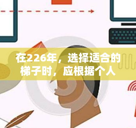 在226年，选择适合的梯子时，应根据个人需求、使用场景和预算进行考虑。以下是推荐几种梯子类型及其适用场景