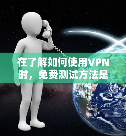 在了解如何使用VPN时，免费测试方法是一个重要的步骤，因为它们可以提供对VPN功能的初步了解。以下是一些常见的免费测试方法，包括它们的具体步骤和优缺点