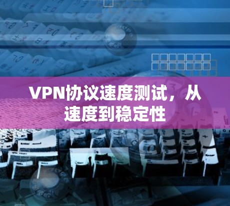 VPN协议速度测试，从速度到稳定性