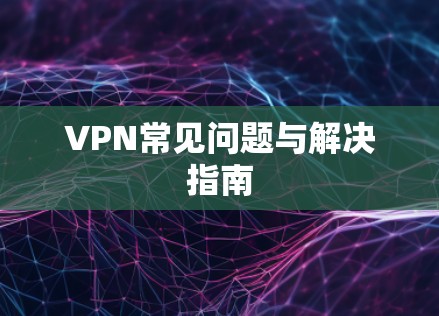 VPN常见问题与解决指南