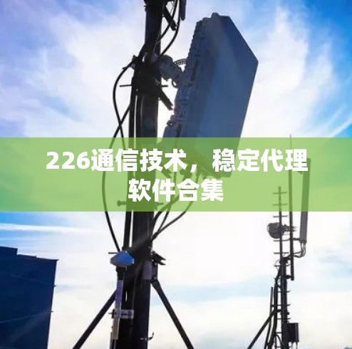 226通信技术，稳定代理软件合集