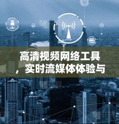 高清视频网络工具，实时流媒体体验与网络隐私保护