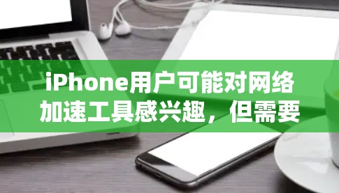 iPhone用户可能对网络加速工具感兴趣，但需要了解这些工具的使用方法和安全性问题。以下是一个详细的指南，帮助你更好地理解iPhone的网络加速工具