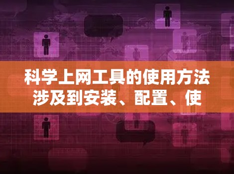 科学上网工具的使用方法涉及到安装、配置、使用基本命令、数据处理和数据可视化等多个方面。以下是对这些步骤的详细指南