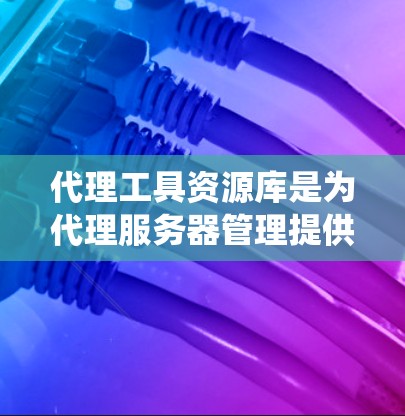代理工具资源库是为代理服务器管理提供工具和资源的综合系统，包含多种代理服务器管理工具和框架的综合资源库。以下是该资源库的主要内容和用途