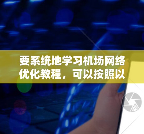 要系统地学习机场网络优化教程,可以按照以下步骤进行