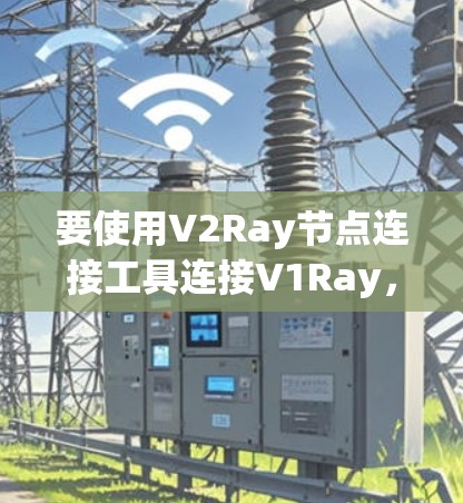 要使用V2Ray节点连接工具连接V1Ray,可以按照以下步骤进行