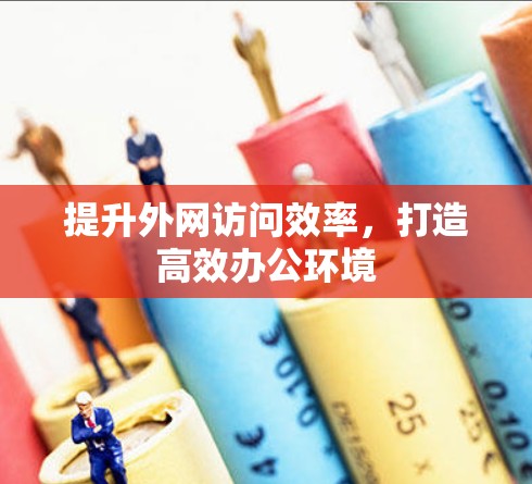 提升外网访问效率,打造高效办公环境