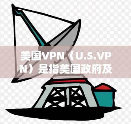美国VPN(U.S.VPN)是指美国政府及其盟友通过网络技术将个人或商业账户连接到美国的网络,用于非法或不道德的访问。这些服务通常用于提供加密通信、信息共享或网络剥削等目的