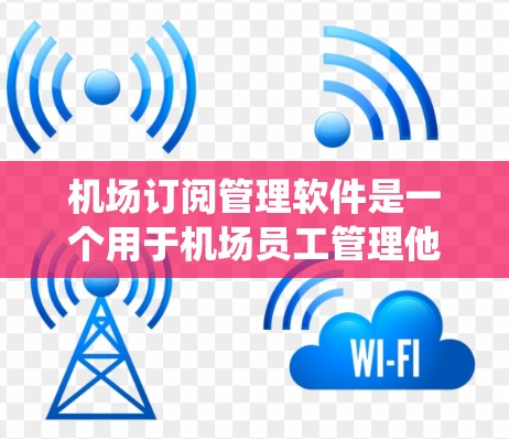 机场订阅管理软件是一个用于机场员工管理他们的订阅、酒店、机票等信息的系统。它提供了丰富的功能,帮助用户高效管理他们的订阅和订单,保障安全和效率。以下是该软件的主要功能和特点