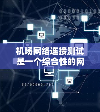 机场网络连接测试是一个综合性的网络技术活动,旨在确保机场设备的正常连接到中央机房,以优化管理并减少故障可能性。以下是详细的步骤和方法