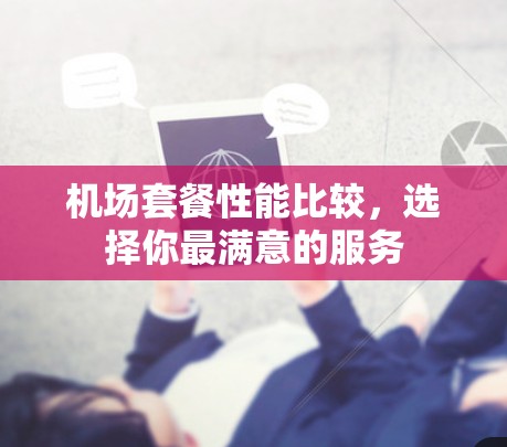 机场套餐性能比较,选择你最满意的服务