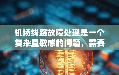 机场线路故障处理是一个复杂且敏感的问题,需要综合考虑地面设施、设备、人员以及系统等多个方面。以下是一些常见的机场故障处理情况和应对措施,供您参考