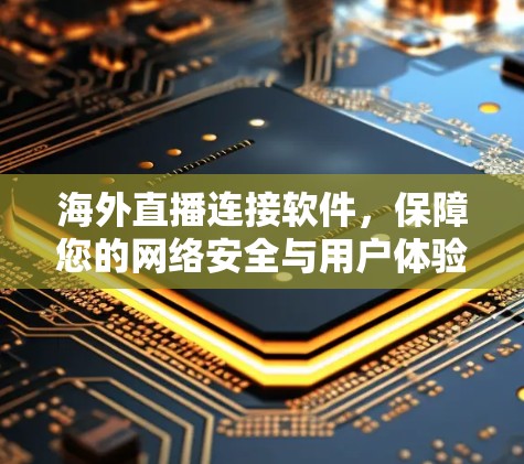 海外直播连接软件,保障您的网络安全与用户体验 海外直播连接软件,保障您的网络安全与用户体验