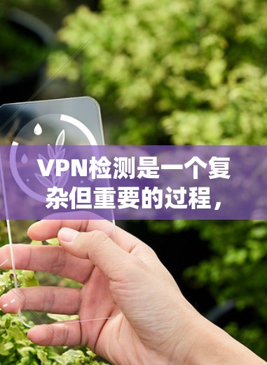 VPN检测是一个复杂但重要的过程,旨在防范网络攻击和安全漏洞。以下是一个系统化的指南,帮助您理解和应用不同的VPN检测方法