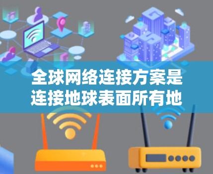 全球网络连接方案是连接地球表面所有地点的网络架构,广泛应用于互联网、移动网络、卫星通信等。以下是一个详细的全球网络连接方案,涵盖其组成、技术路线、架构、实现和未来方向 全球网络连接方案是连接地球表面所有地点的网络架构,广泛应用于互联网、移动网络、卫星通信等。以下是一个详细的全球网络连接方案,涵盖其组成、技术路线、架构、实现和未来方向