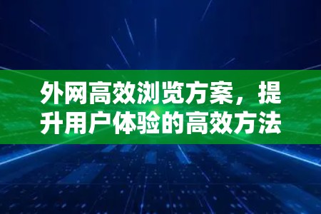 外网高效浏览方案,提升用户体验的高效方法 外网高效浏览方案,提升用户体验的高效方法