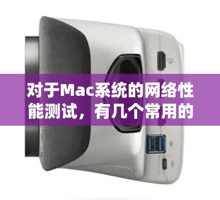 对于Mac系统的网络性能测试,有几个常用的工具可以用于测试和监控网络。以下是几个常见的工具及其使用方法