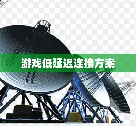 游戏低延迟连接方案 游戏低延迟连接方案