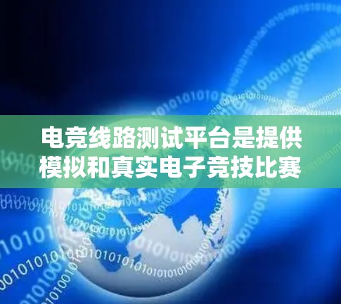 电竞线路测试平台是提供模拟和真实电子竞技比赛环境的现代化解决方案,旨在帮助用户更直观地参与比赛,提升成绩。以下是对该平台的详细介绍 电竞线路测试平台是提供模拟和真实电子竞技比赛环境的现代化解决方案,旨在帮助用户更直观地参与比赛,提升成绩。以下是对该平台的详细介绍