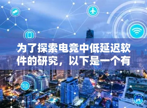 为了探索电竞中低延迟软件的研究,以下是一个有条理的总结和建议,帮助您更好地理解和应用这些技术 为了探索电竞中低延迟软件的研究,以下是一个有条理的总结和建议,帮助您更好地理解和应用这些技术