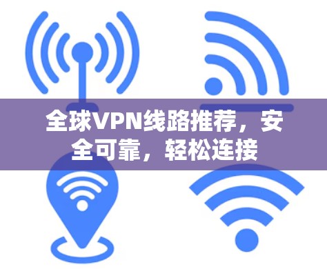 全球VPN线路推荐,安全可靠,轻松连接