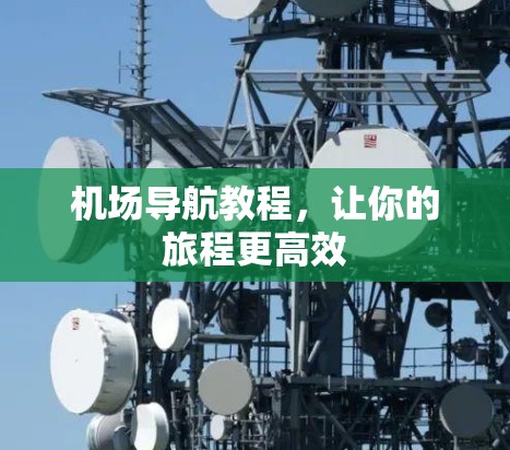 机场导航教程,让你的旅程更高效 机场导航教程,让你的旅程更高效