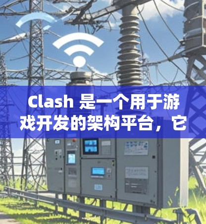 Clash 是一个用于游戏开发的架构平台,它提供了一个测试平台来全面测试游戏系统的各种部分。以下是Clash 测试平台的主要模块和工具,详细说明如下