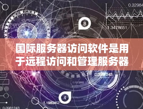 国际服务器访问软件是用于远程访问和管理服务器的工具,广泛应用于网络和分布式系统中。这些软件帮助减少数据传输成本,并提高网络系统的安全性与灵活性。以下是关于这些软件的详细介绍