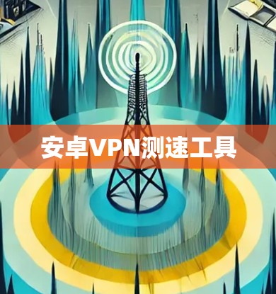 安卓VPN测速工具 安卓VPN测速工具