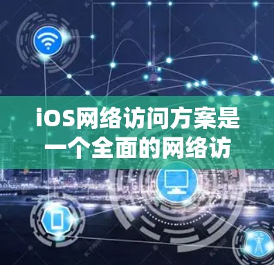 iOS网络访问方案是一个全面的网络访问系统,旨在让iOS设备与目标服务器之间进行数据传输和访问操作。以下是对该方案的详细分析和步骤 iOS网络访问方案是一个全面的网络访问系统,旨在让iOS设备与目标服务器之间进行数据传输和访问操作。以下是对该方案的详细分析和步骤