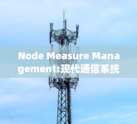 Node Measure Management:现代通信系统中的关键管理工具 Node Measure Management:现代通信系统中的关键管理工具