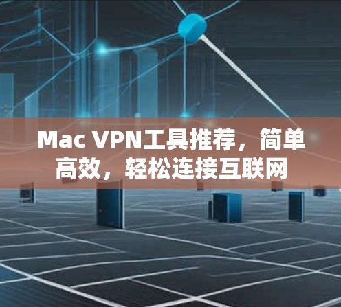 Mac VPN工具推荐,简单高效,轻松连接互联网