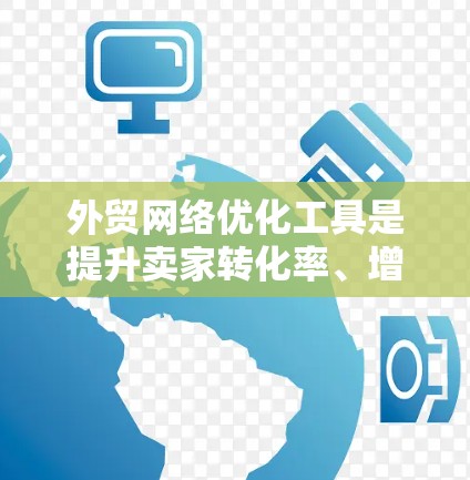 外贸网络优化工具是提升卖家转化率、增加销售额的有效手段,但选择合适的工具需要综合考虑目标、数据需求、用户体验以及预算。以下是一些推荐的工具,并提供详细的使用指南和关键功能