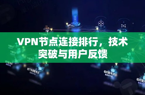 VPN节点连接排行，技术突破与用户反馈