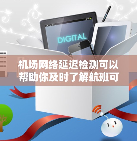 机场网络延迟检测可以帮助你及时了解航班可能遇到的问题,确保更好的出行体验。以下是一些可以帮助你检测和应对机场网络延迟的方法