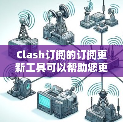 Clash订阅的订阅更新工具可以帮助您更好地管理您的订阅内容,优化游戏体验。以下是一些常见的订阅更新工具及其使用方法