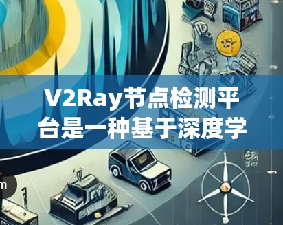 V2Ray节点检测平台是一种基于深度学习的视觉推理和理解平台,主要用于检测、识别、跟踪和推理图像中的目标。它结合了先进的视觉模型和推理算法,能够高效准确地处理各种图像数据