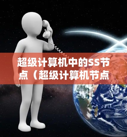 超级计算机中的SS节点(超级计算机节点)的速度取决于多个因素,包括硬件配置、算法复杂度、网络连接、系统资源使用以及优化措施。以下是对SS节点性能的详细分析