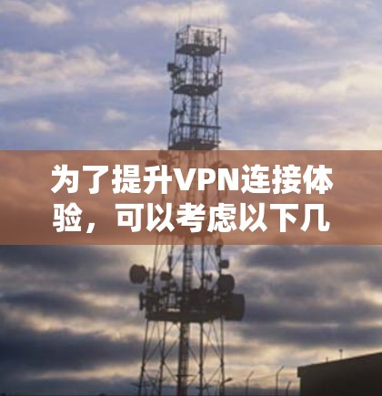 为了提升VPN连接体验,可以考虑以下几种工具,每种工具的特点和功能如下