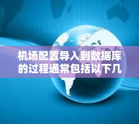 机场配置导入到数据库的过程通常包括以下几个步骤 机场配置导入到数据库的过程通常包括以下几个步骤