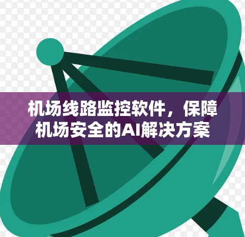 机场线路监控软件,保障机场安全的AI解决方案 机场线路监控软件,保障机场安全的AI解决方案