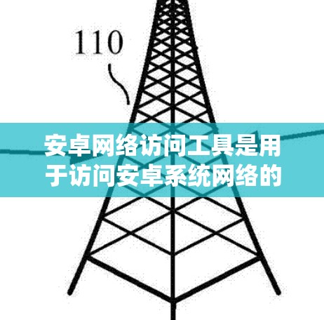 安卓网络访问工具是用于访问安卓系统网络的工具,包括网络驱动器、网络服务工具等。以下是对安卓网络访问工具的详细总结 安卓网络访问工具是用于访问安卓系统网络的工具,包括网络驱动器、网络服务工具等。以下是对安卓网络访问工具的详细总结