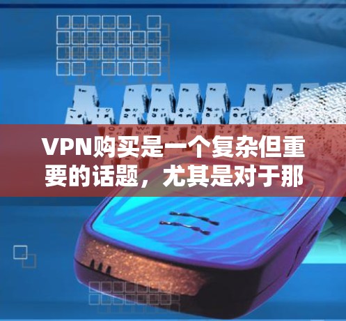 VPN购买是一个复杂但重要的话题,尤其是对于那些希望安全、高效地访问网络的人来说。以下是关于VPN购买的实用指南和攻略 VPN购买是一个复杂但重要的话题,尤其是对于那些希望安全、高效地访问网络的人来说。以下是关于VPN购买的实用指南和攻略