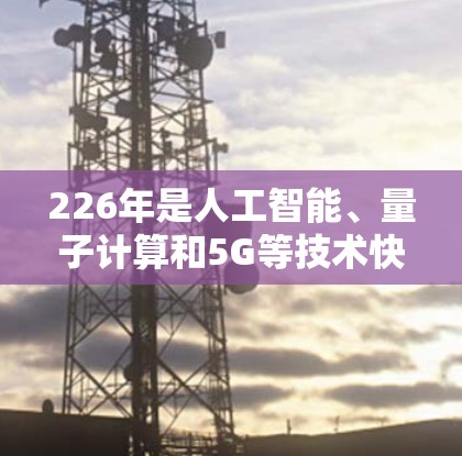 226年是人工智能、量子计算和5G等技术快速发展的一年,这些技术将对VPN平台产生深远影响。以下是226年VPN综合服务平台的详细介绍 226年是人工智能、量子计算和5G等技术快速发展的一年,这些技术将对VPN平台产生深远影响。以下是226年VPN综合服务平台的详细介绍