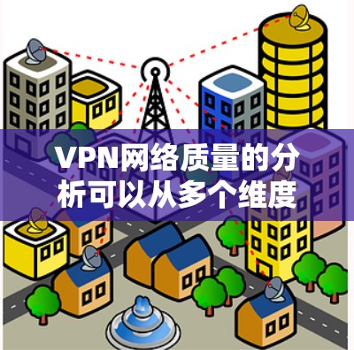VPN网络质量的分析可以从多个维度入手,以全面评估其安全性、稳定性以及用户体验。以下是详细的分析步骤和总结