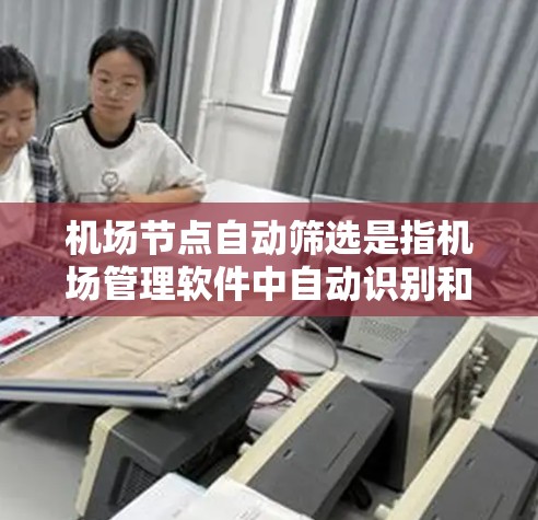 机场节点自动筛选是指机场管理软件中自动识别和筛选出与机场相关的信息,例如航班、机场号、航站楼、航空公司、机场区域等。这种筛选功能可以帮助用户快速定位需要的信息,提高工作效率