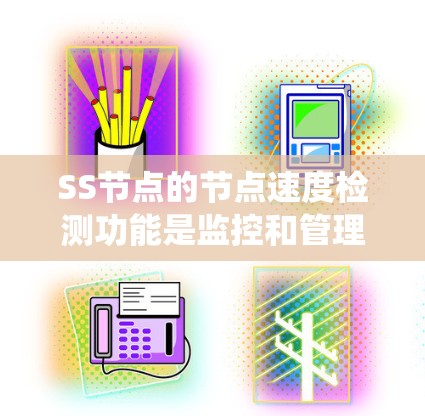 SS节点的节点速度检测功能是监控和管理的一部分,主要用于监控服务器的资源状态,确保资源高效利用,避免资源浪费和系统故障。以下是详细的步骤和技巧